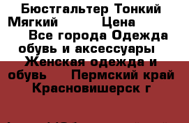  Бюстгальтер Тонкий Мягкий Racer › Цена ­ 151-166 - Все города Одежда, обувь и аксессуары » Женская одежда и обувь   . Пермский край,Красновишерск г.